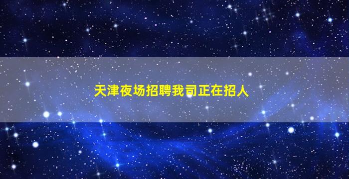 天津夜场招聘我司正在招人