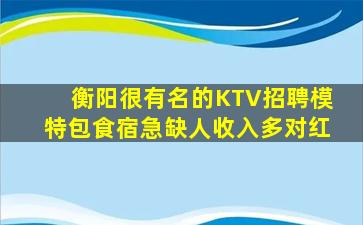 衡阳很有名的KTV招聘模特包食宿急缺人收入多对红